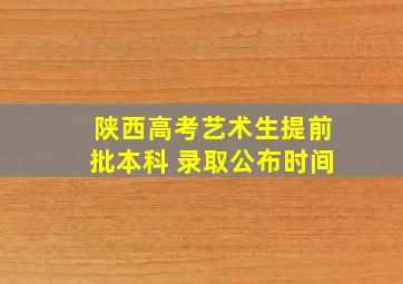 陕西高考艺术生提前批本科 录取公布时间